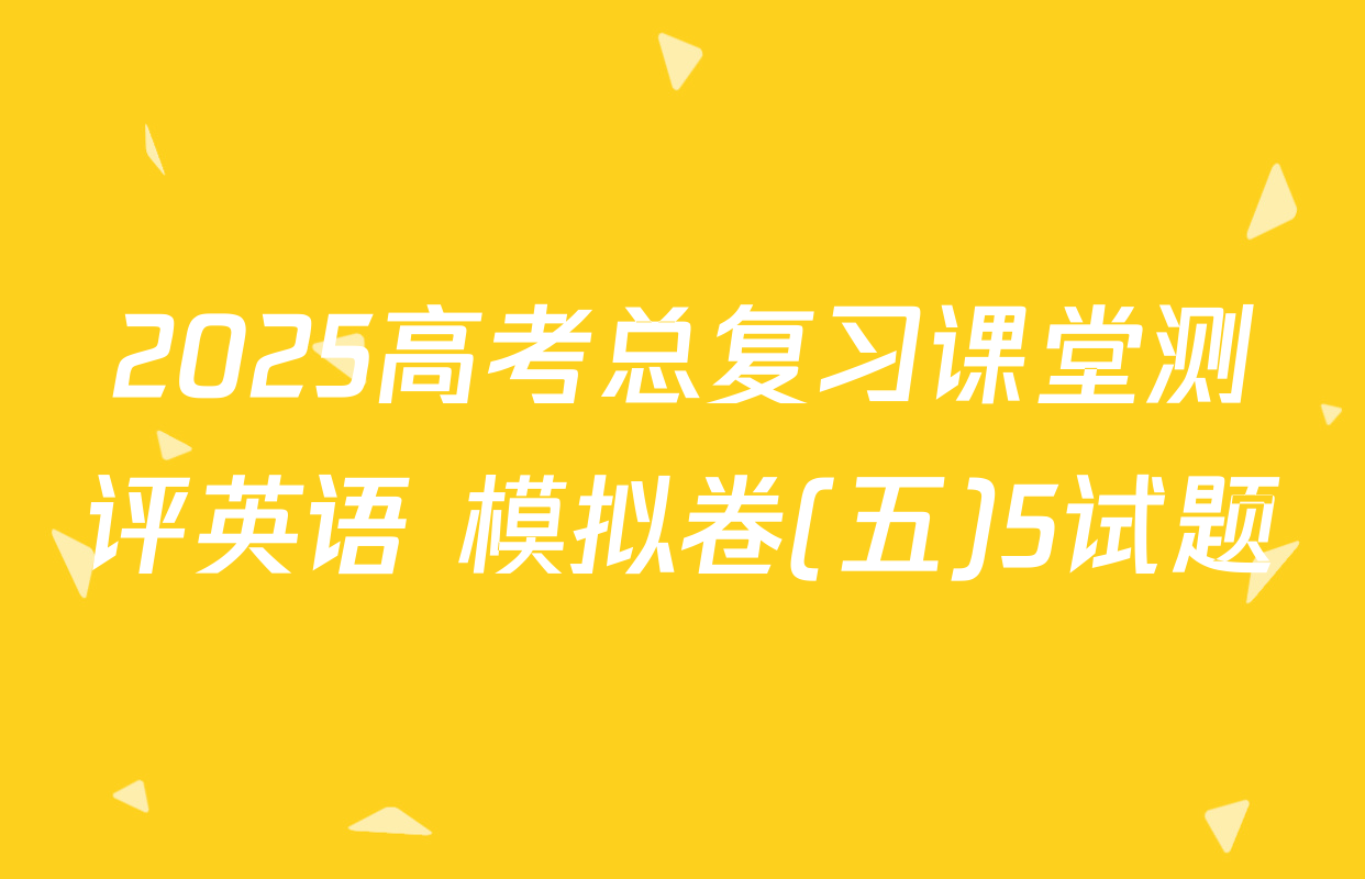 2025高考总复习课堂测评英语 模拟卷(五)5试题