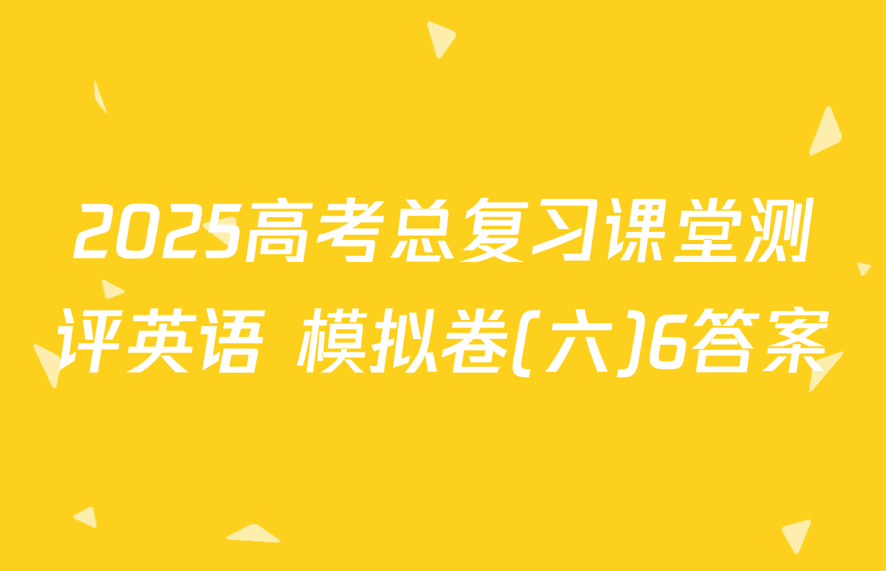 2025高考总复习课堂测评英语 模拟卷(六)6答案
