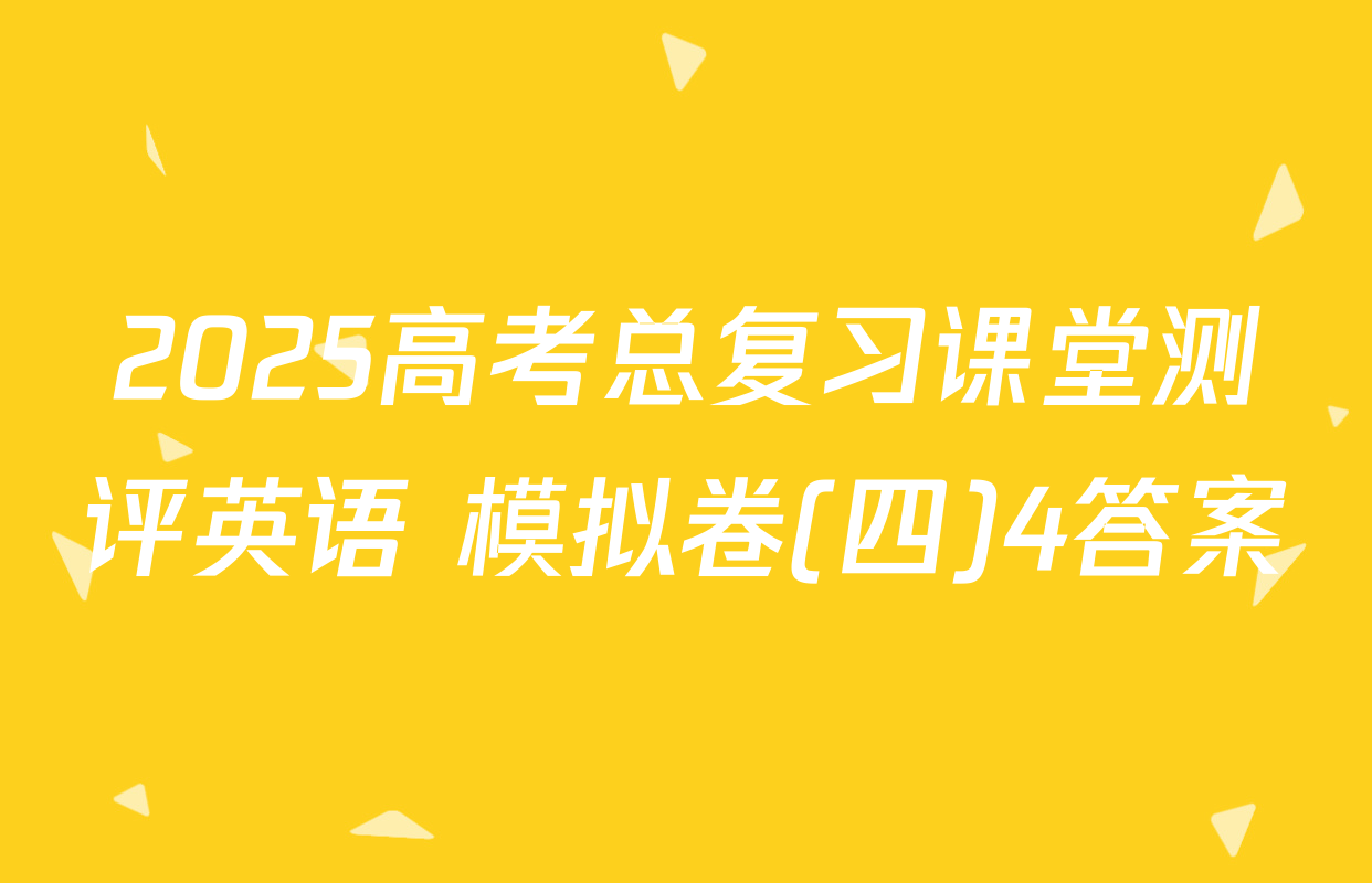 2025高考总复习课堂测评英语 模拟卷(四)4答案