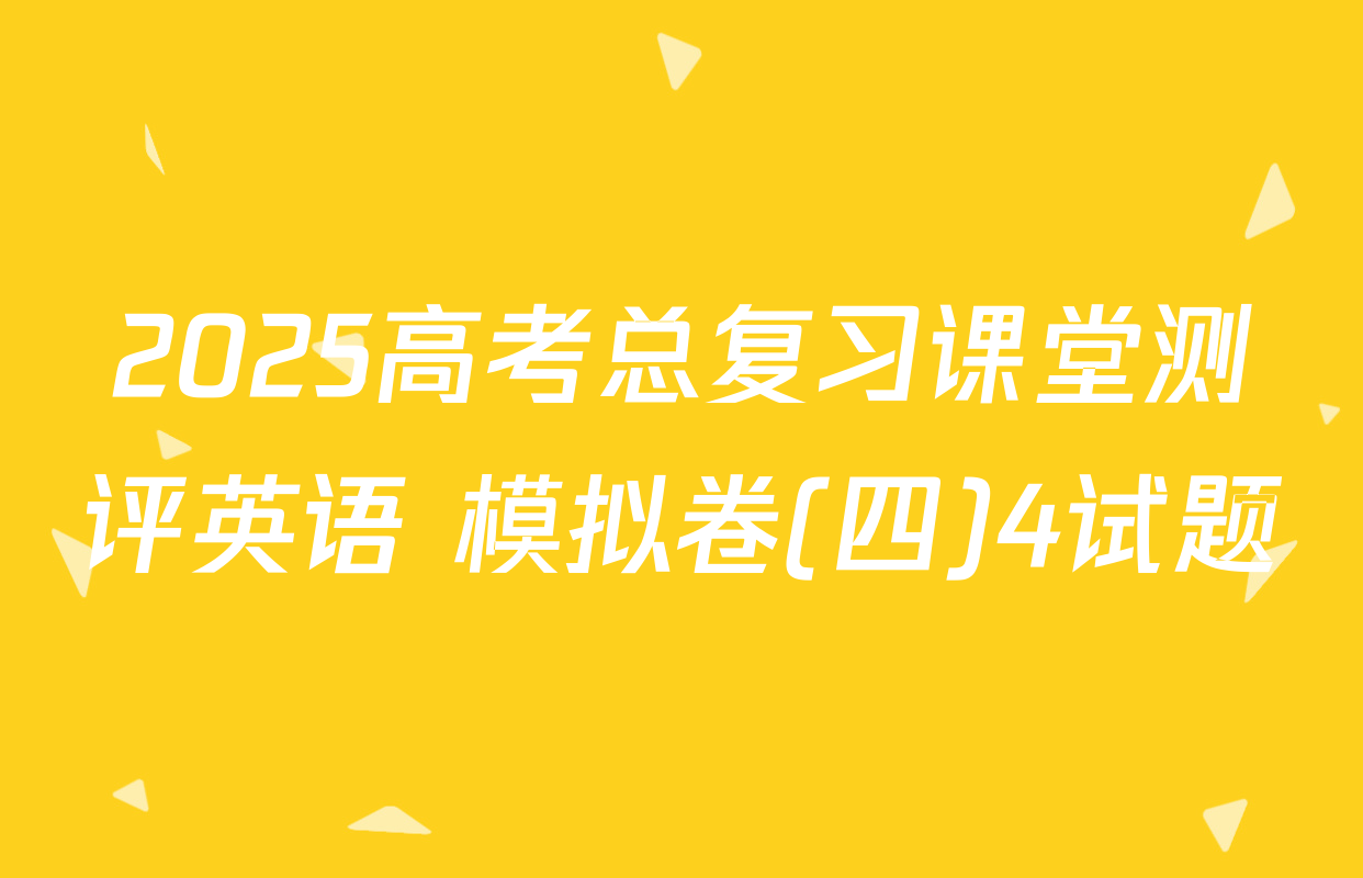 2025高考总复习课堂测评英语 模拟卷(四)4试题