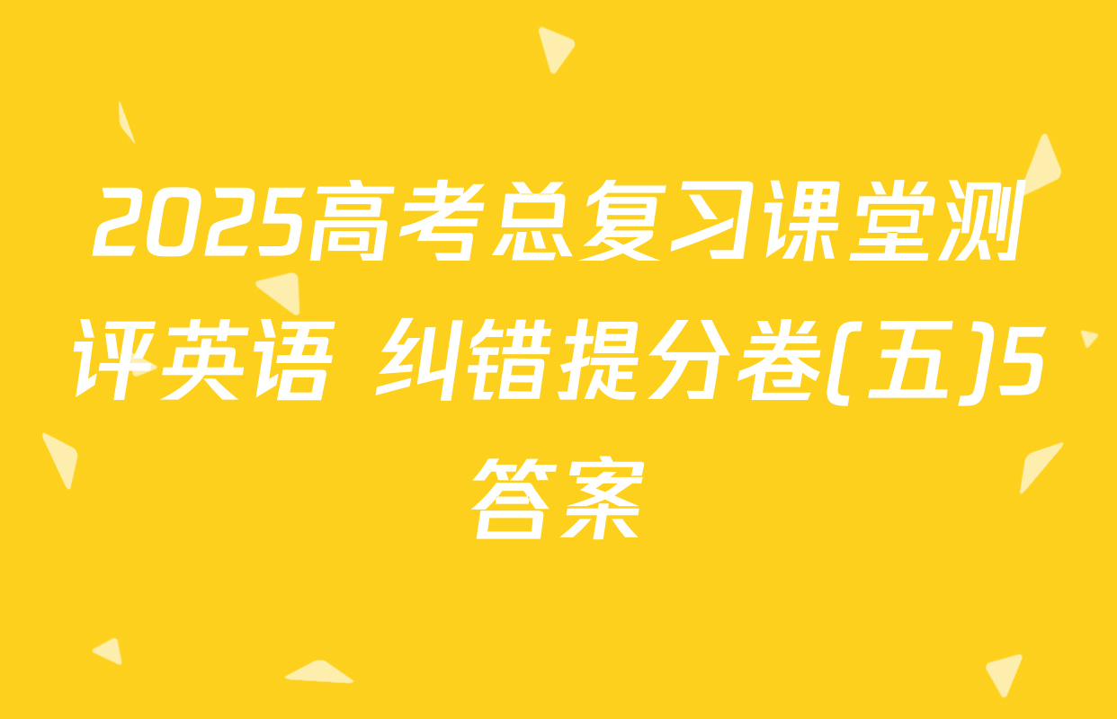2025高考总复习课堂测评英语 纠错提分卷(五)5答案