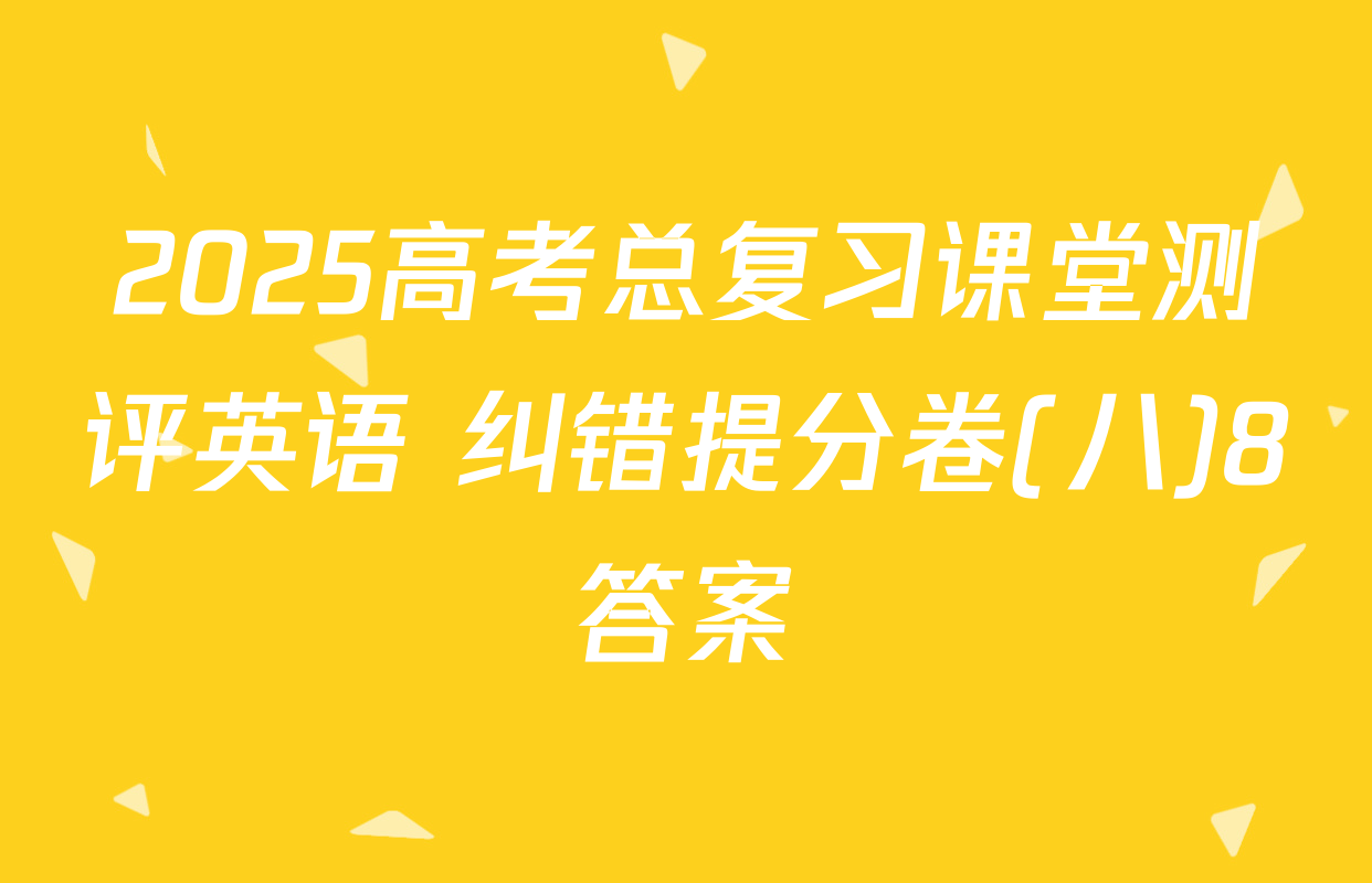 2025高考总复习课堂测评英语 纠错提分卷(八)8答案