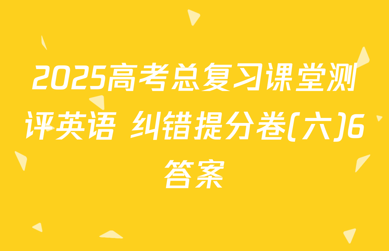 2025高考总复习课堂测评英语 纠错提分卷(六)6答案