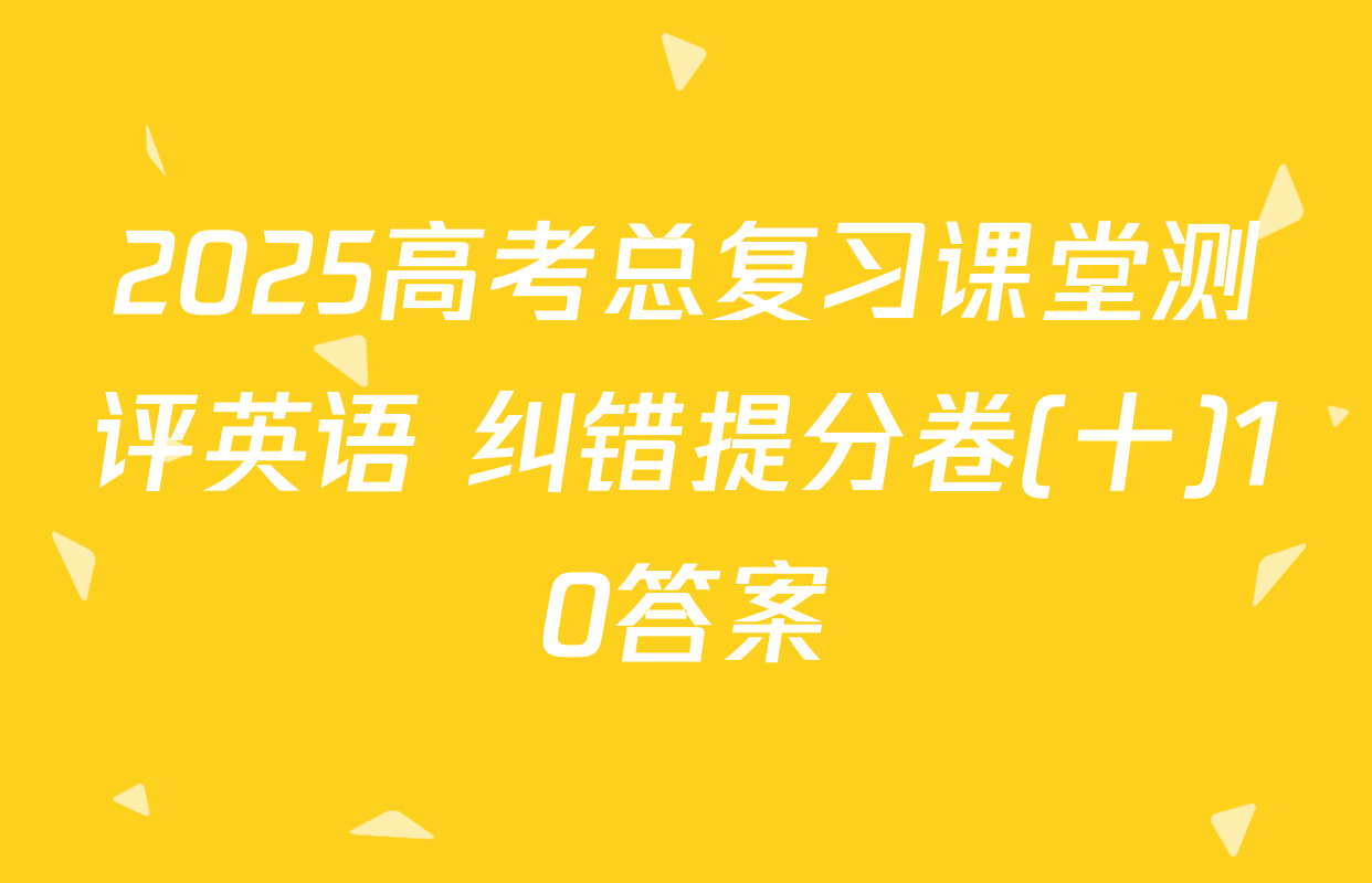 2025高考总复习课堂测评英语 纠错提分卷(十)10答案