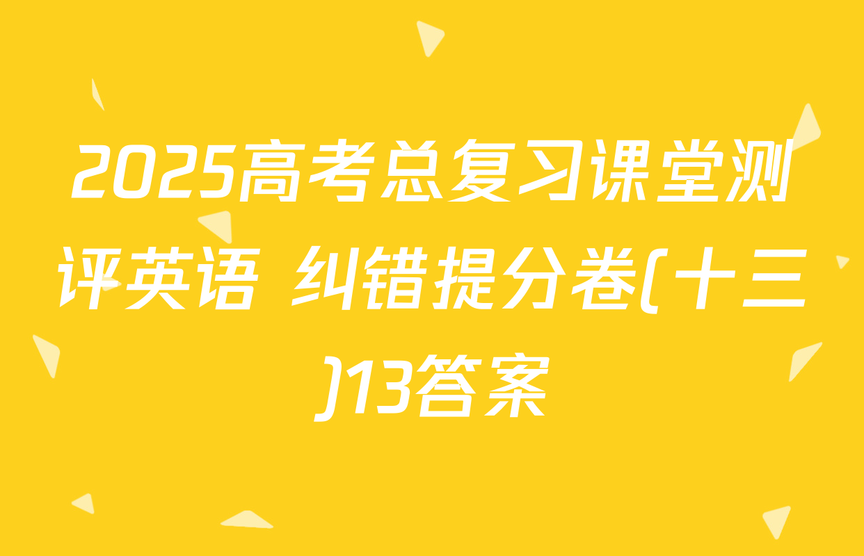 2025高考总复习课堂测评英语 纠错提分卷(十三)13答案