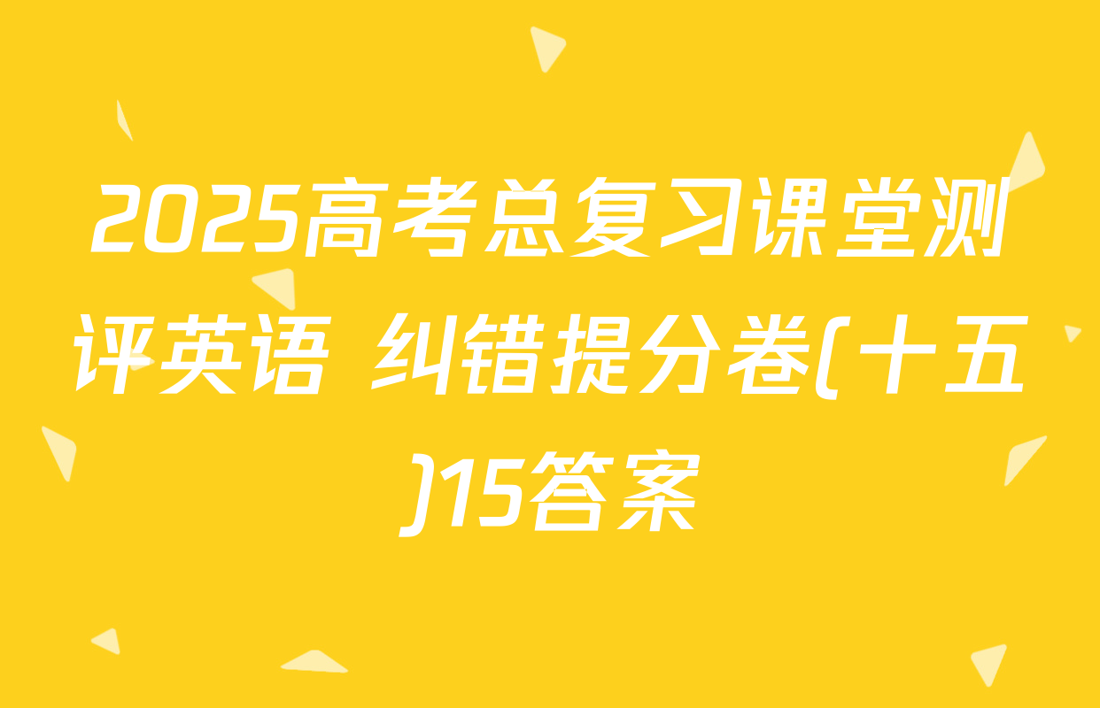 2025高考总复习课堂测评英语 纠错提分卷(十五)15答案