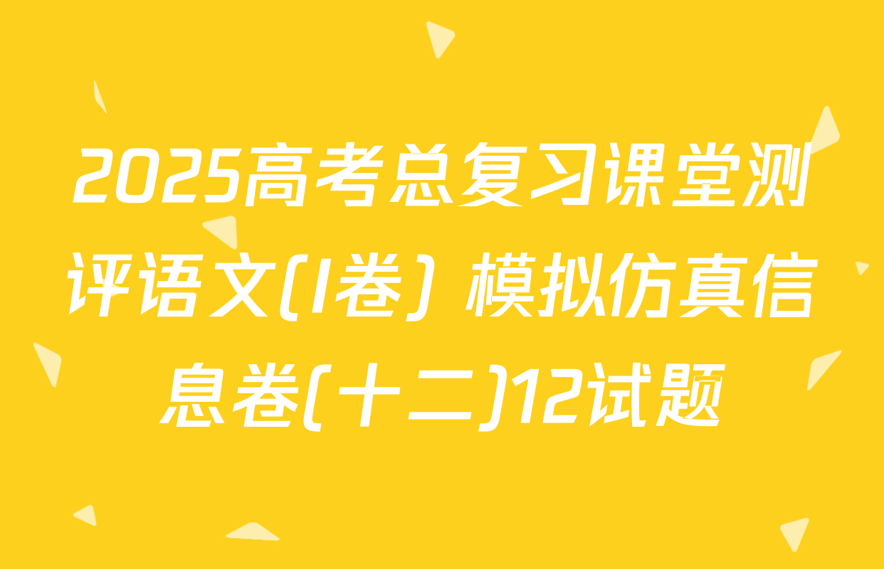 2025高考总复习课堂测评语文(I卷) 模拟仿真信息卷(十二)12试题