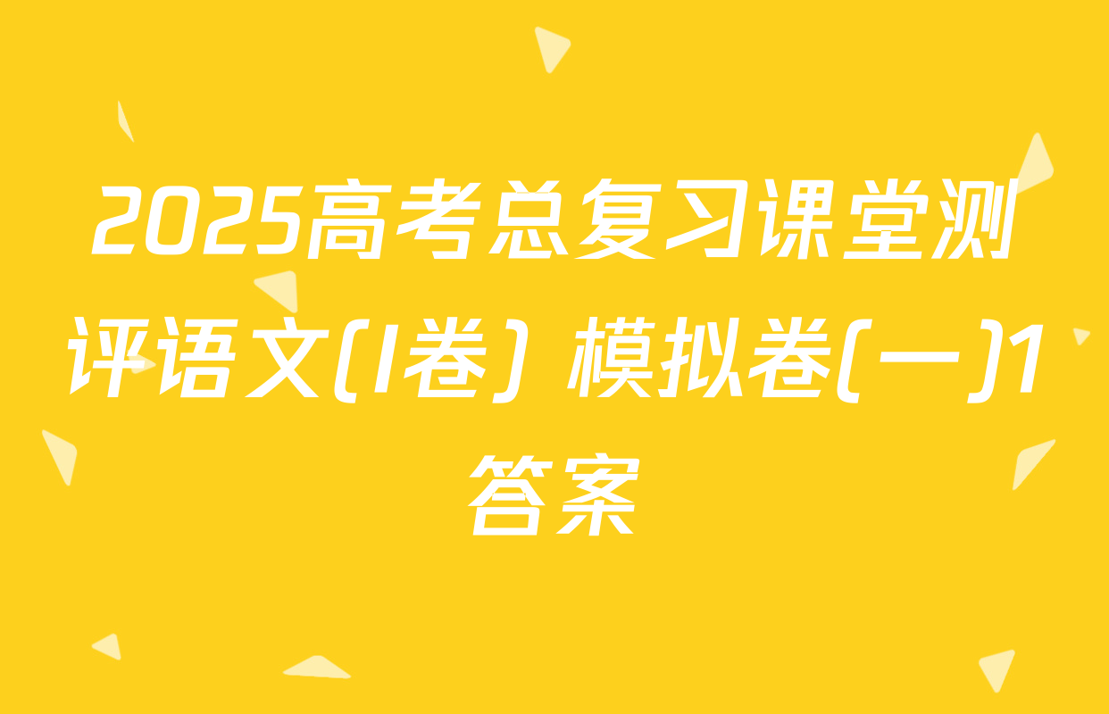 2025高考总复习课堂测评语文(I卷) 模拟卷(一)1答案