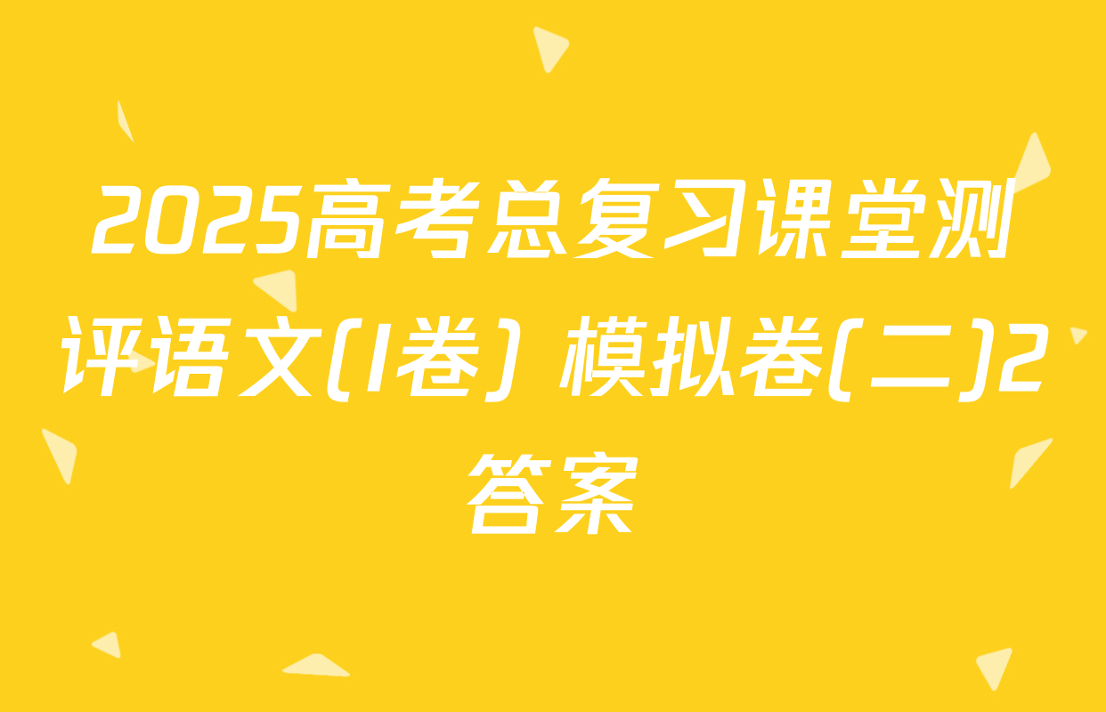 2025高考总复习课堂测评语文(I卷) 模拟卷(二)2答案