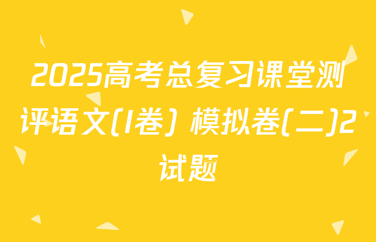 2025高考总复习课堂测评语文(I卷) 模拟卷(二)2试题