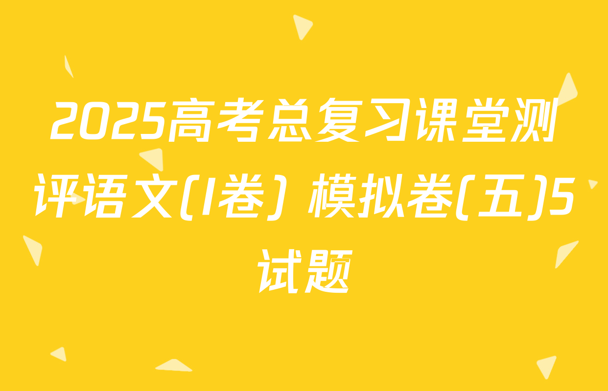 2025高考总复习课堂测评语文(I卷) 模拟卷(五)5试题
