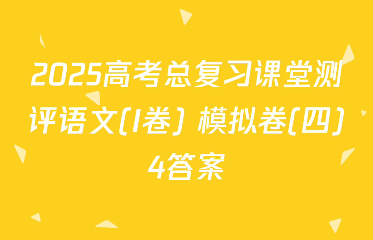 2025高考总复习课堂测评语文(I卷) 模拟卷(四)4答案