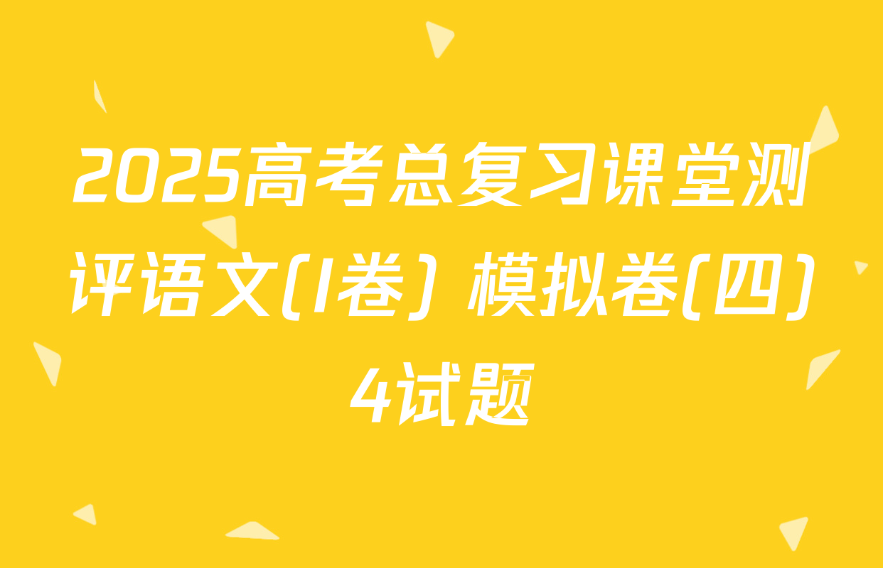2025高考总复习课堂测评语文(I卷) 模拟卷(四)4试题