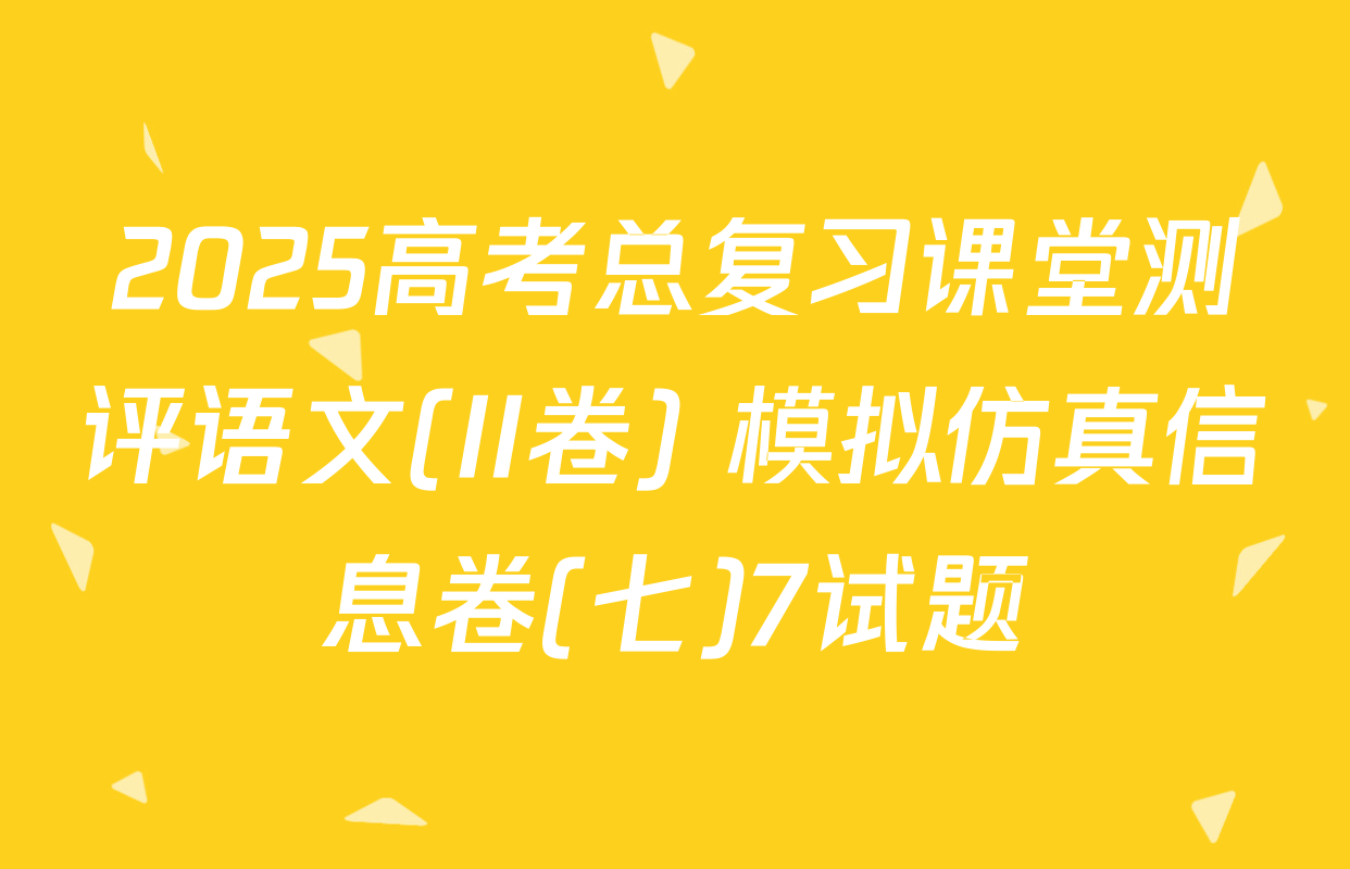 2025高考总复习课堂测评语文(II卷) 模拟仿真信息卷(七)7试题
