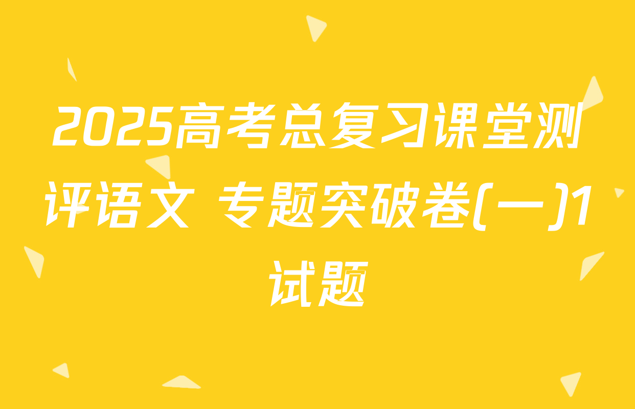 2025高考总复习课堂测评语文 专题突破卷(一)1试题