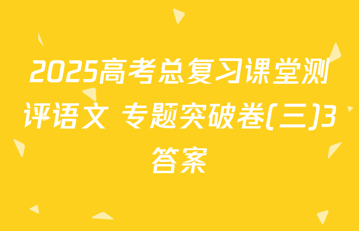 2025高考总复习课堂测评语文 专题突破卷(三)3答案