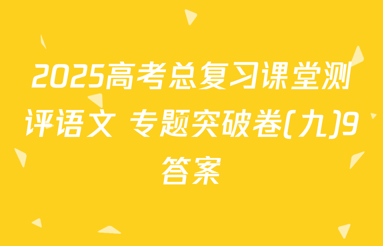 2025高考总复习课堂测评语文 专题突破卷(九)9答案