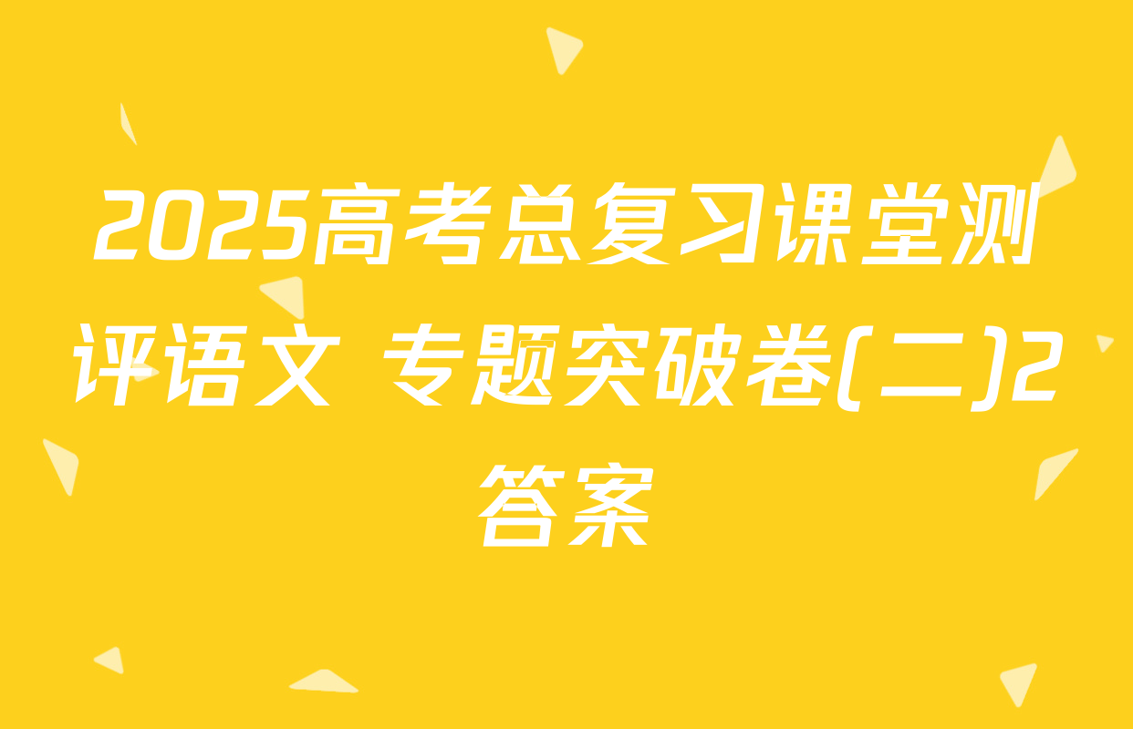 2025高考总复习课堂测评语文 专题突破卷(二)2答案