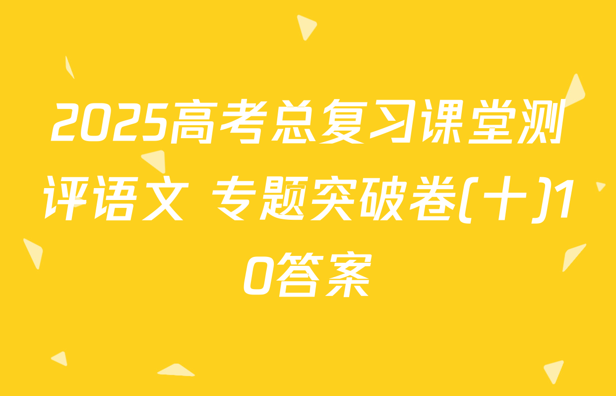 2025高考总复习课堂测评语文 专题突破卷(十)10答案