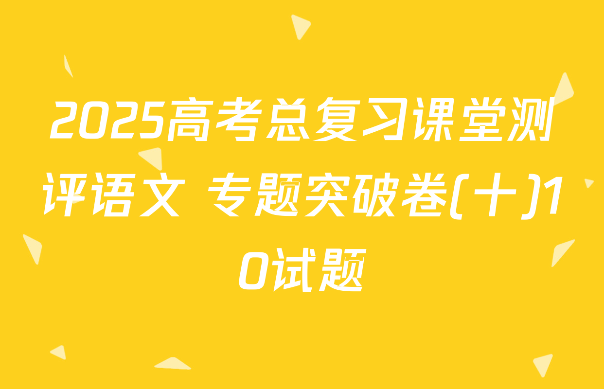 2025高考总复习课堂测评语文 专题突破卷(十)10试题