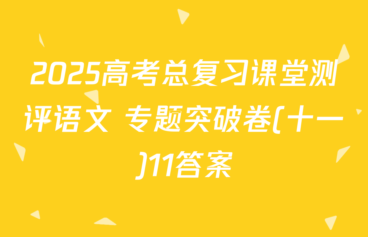 2025高考总复习课堂测评语文 专题突破卷(十一)11答案