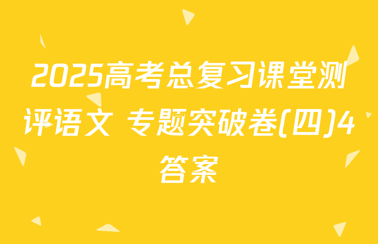 2025高考总复习课堂测评语文 专题突破卷(四)4答案