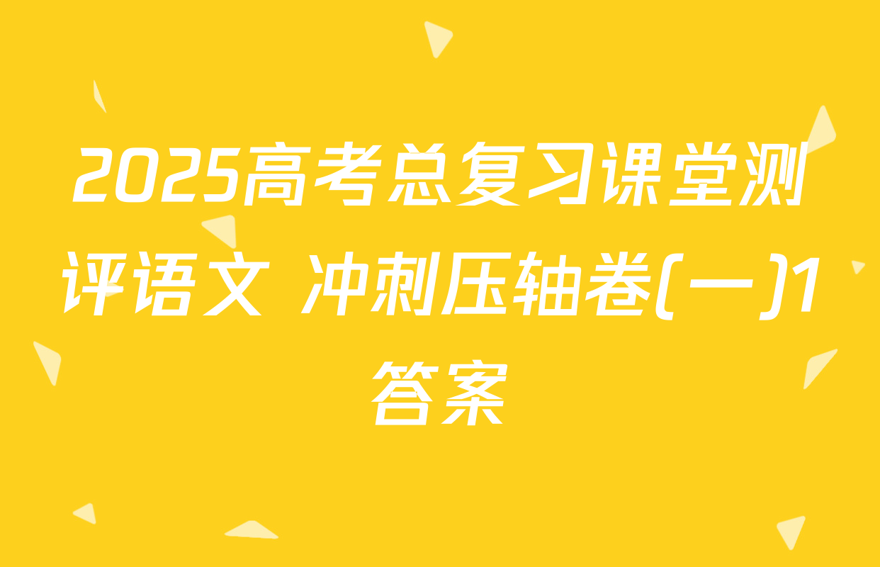 2025高考总复习课堂测评语文 冲刺压轴卷(一)1答案