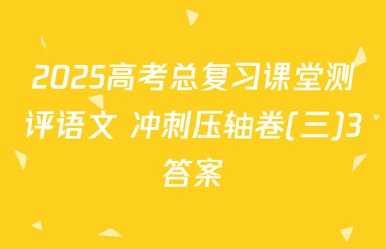 2025高考总复习课堂测评语文 冲刺压轴卷(三)3答案