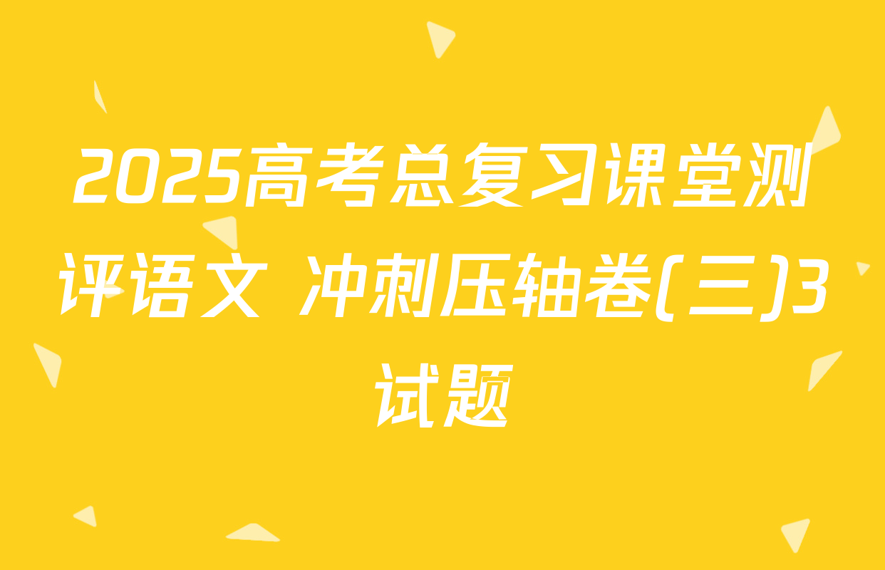 2025高考总复习课堂测评语文 冲刺压轴卷(三)3试题