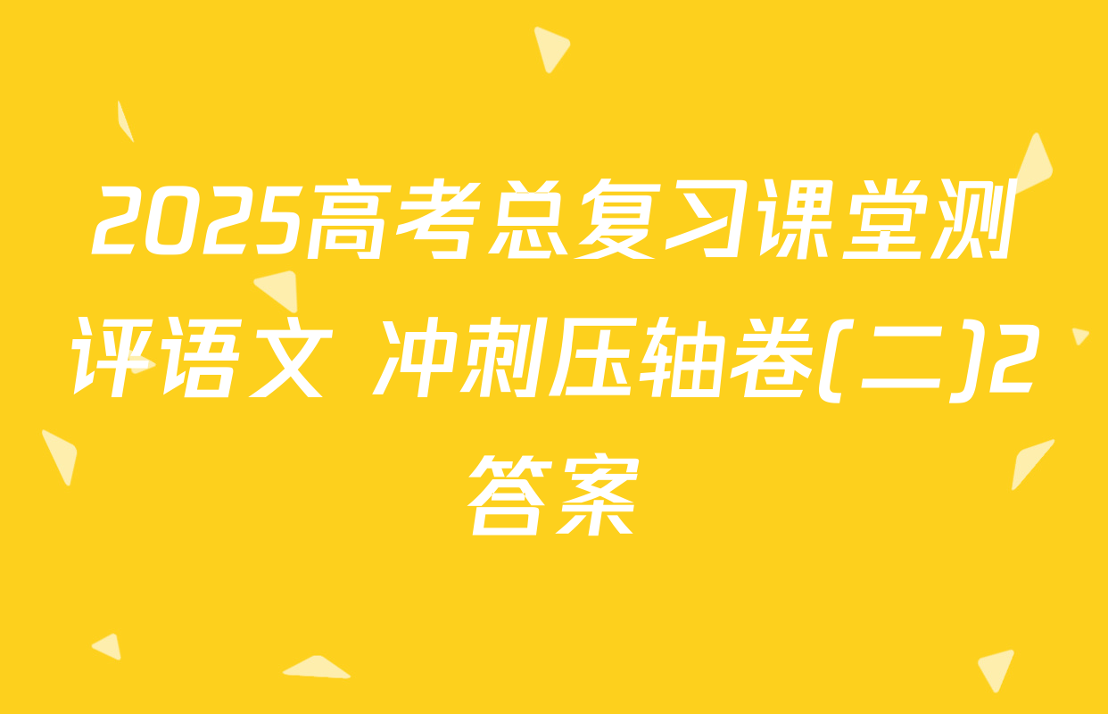 2025高考总复习课堂测评语文 冲刺压轴卷(二)2答案