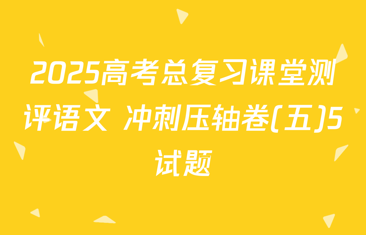 2025高考总复习课堂测评语文 冲刺压轴卷(五)5试题