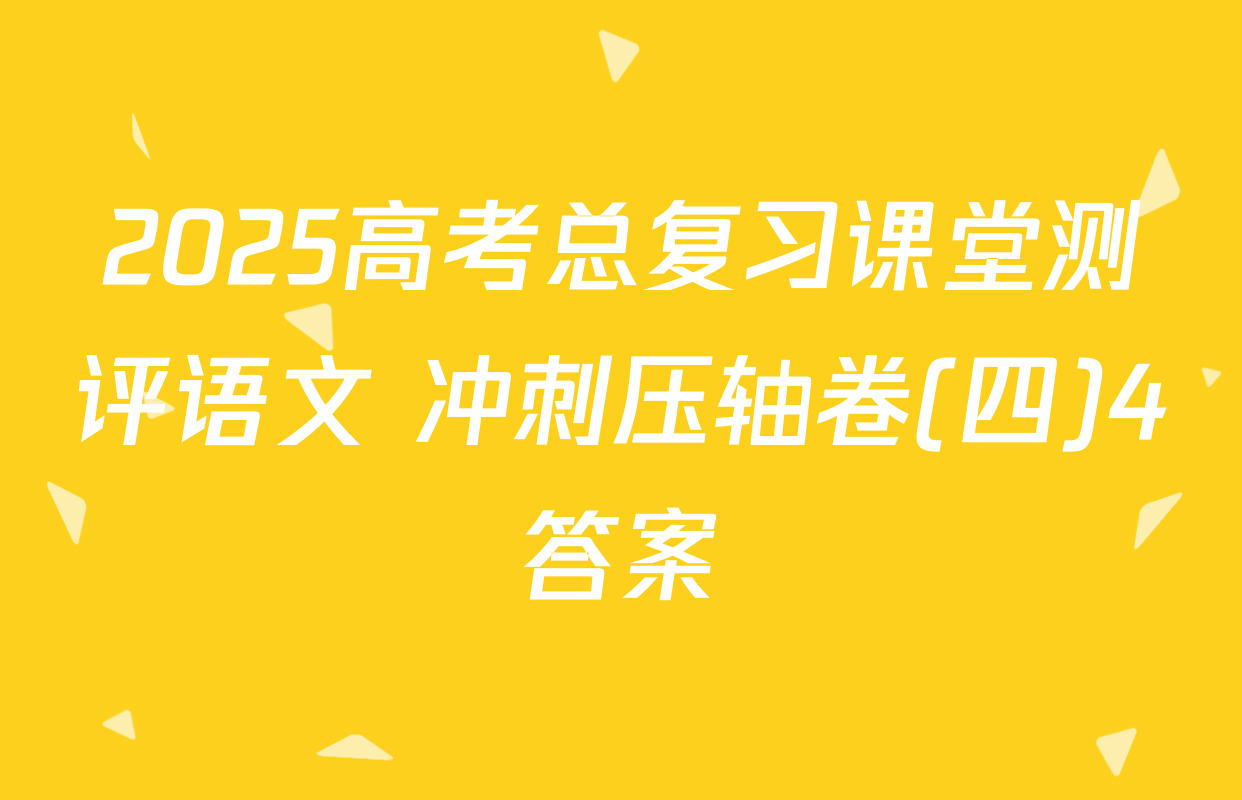 2025高考总复习课堂测评语文 冲刺压轴卷(四)4答案