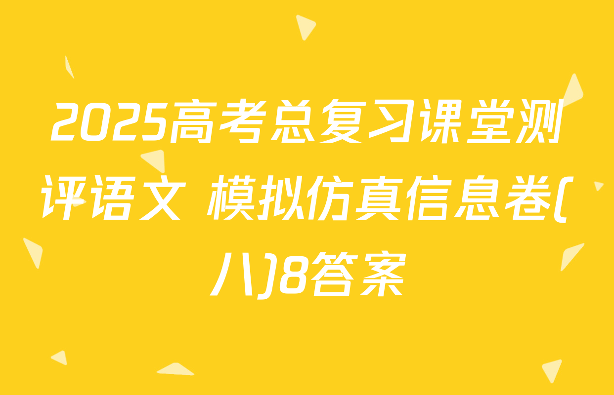 2025高考总复习课堂测评语文 模拟仿真信息卷(八)8答案