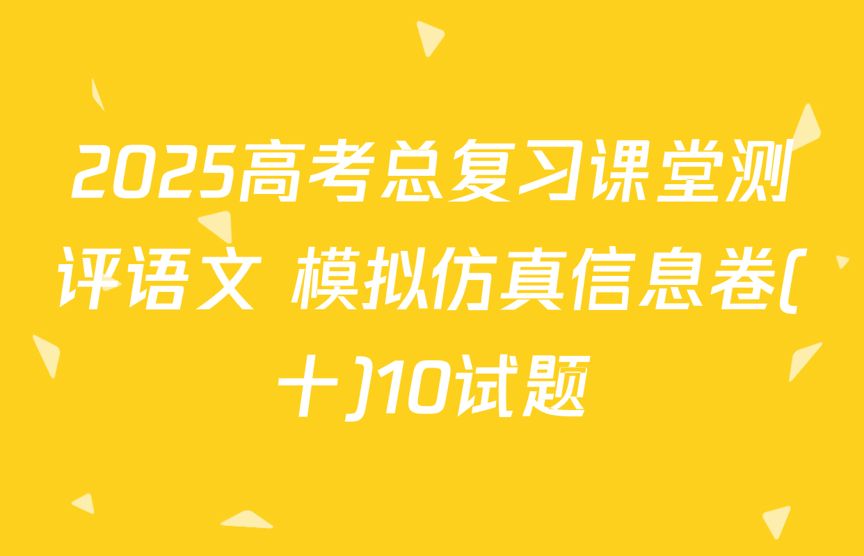 2025高考总复习课堂测评语文 模拟仿真信息卷(十)10试题