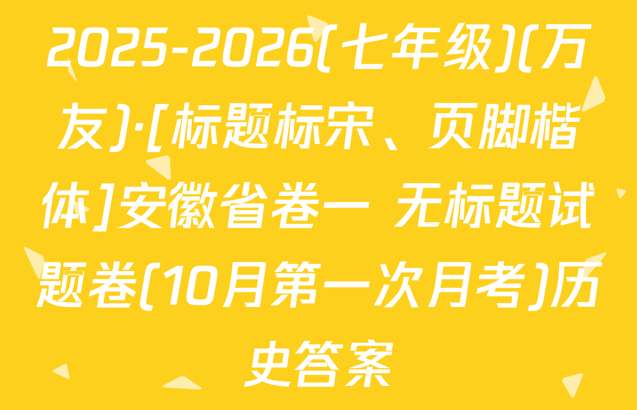 2025-2026(七年级)(万友)·[标题标宋、页脚楷体]安徽省卷一 无标题试题卷(10月第一次月考)历史答案