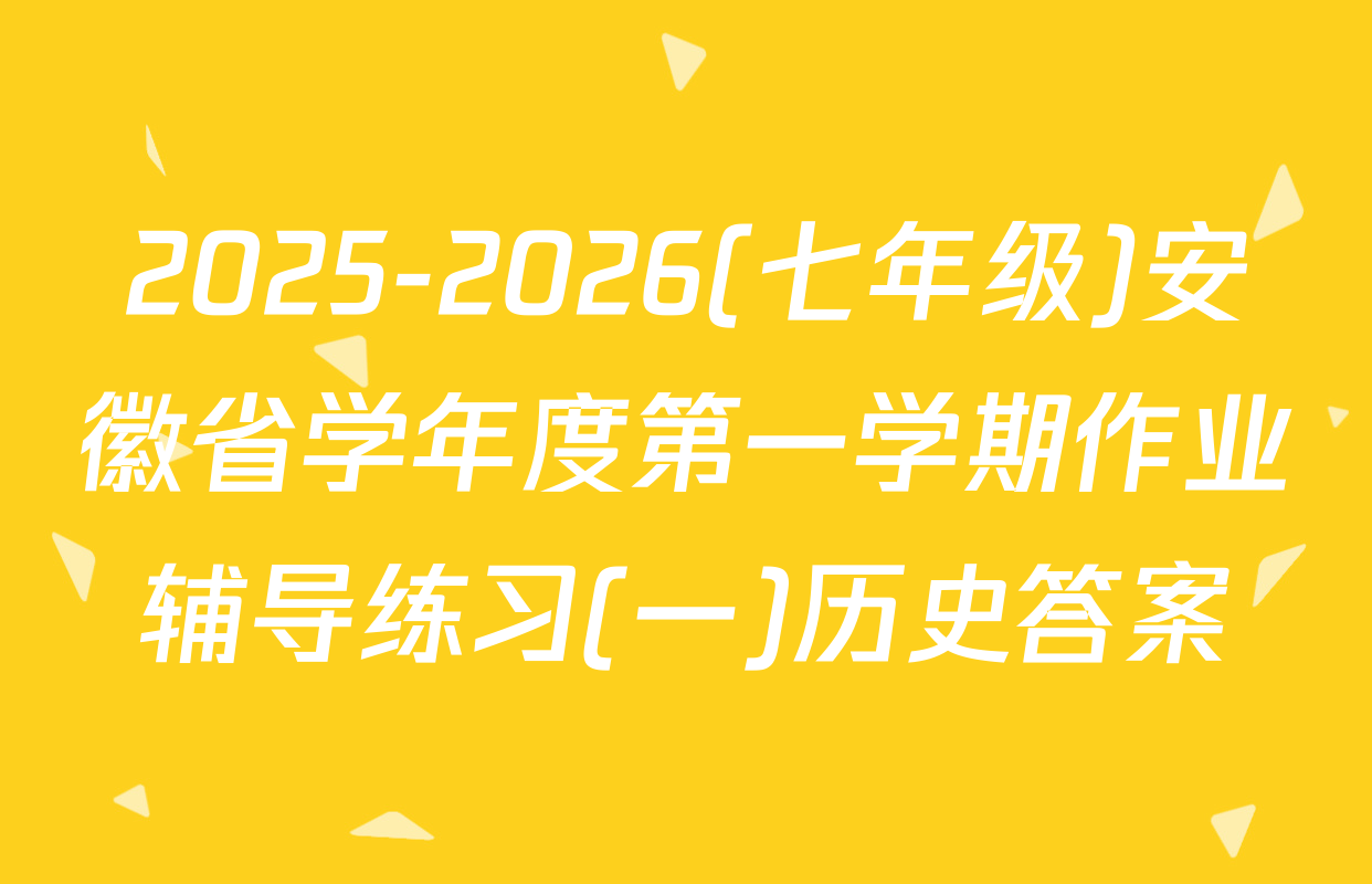 2025-2026(七年级)安徽省学年度第一学期作业辅导练习(一)历史答案