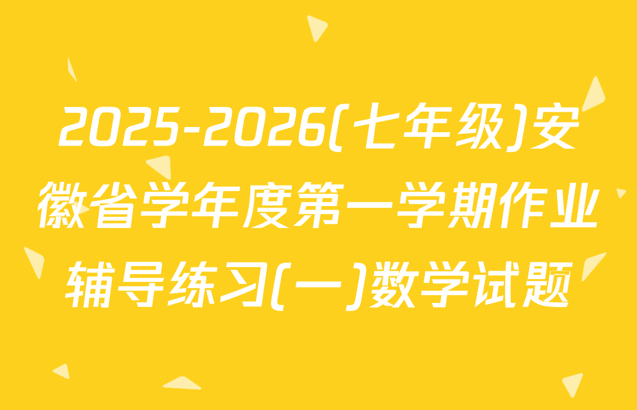 2025-2026(七年级)安徽省学年度第一学期作业辅导练习(一)数学试题