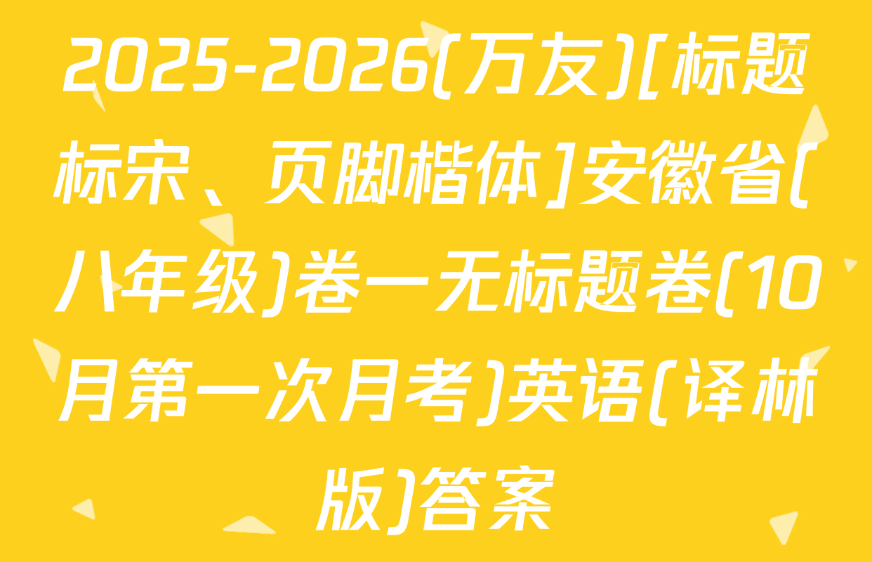 2025-2026(万友)[标题标宋、页脚楷体]安徽省(八年级)卷一无标题卷(10月第一次月考)英语(译林版)答案