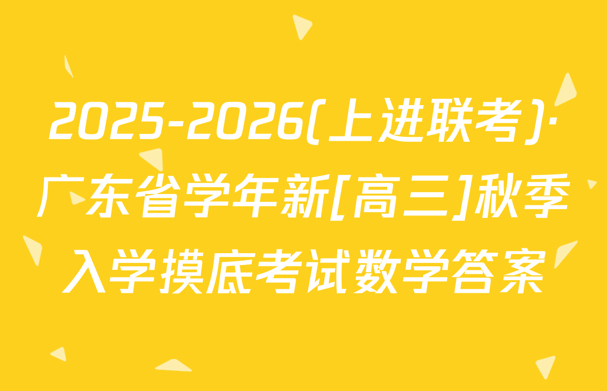 2025-2026(上进联考)·广东省学年新[高三]秋季入学摸底考试数学答案