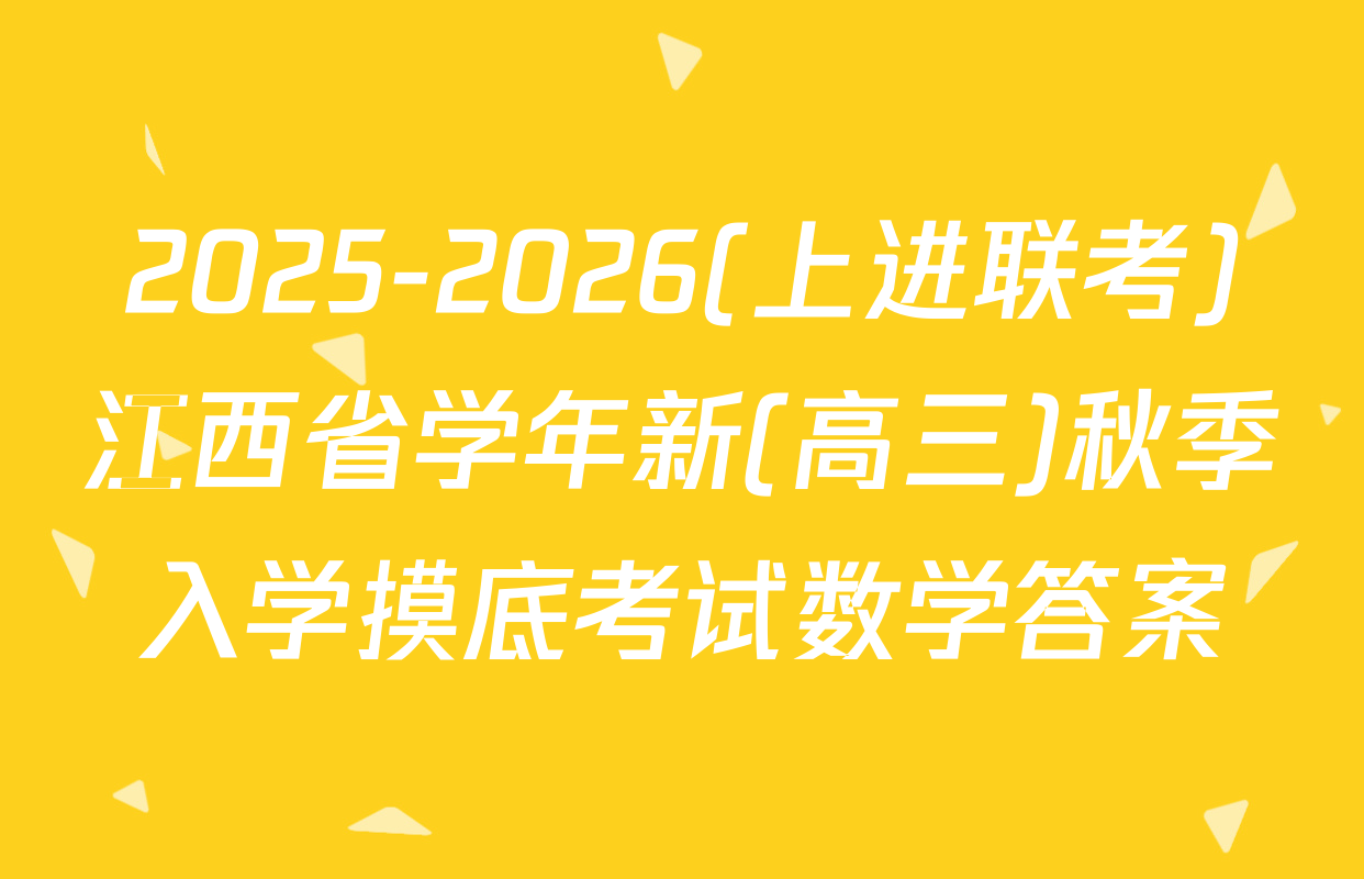 2025-2026(上进联考)江西省学年新(高三)秋季入学摸底考试数学答案