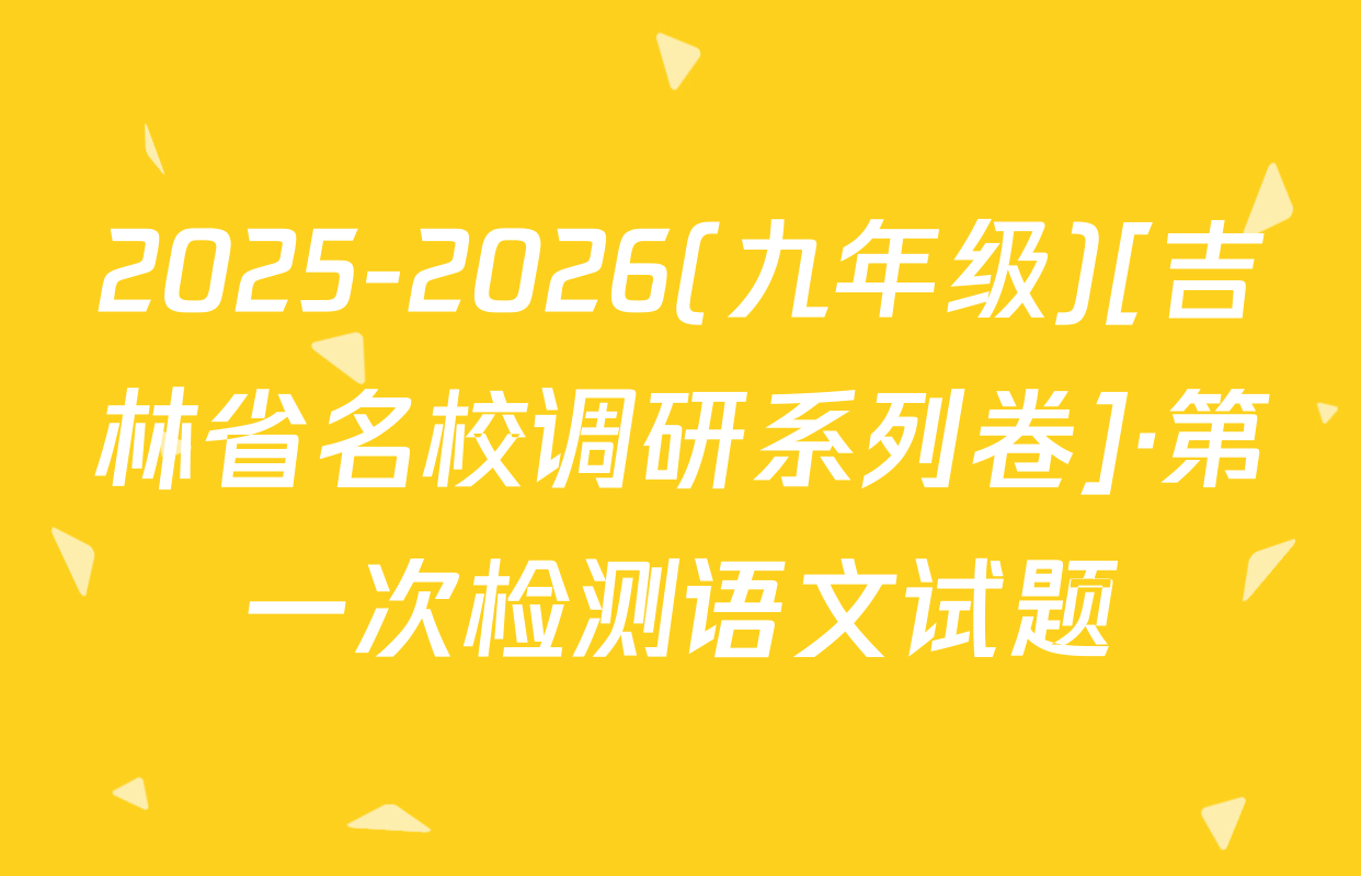 2025-2026(九年级)[吉林省名校调研系列卷]·第一次检测语文试题