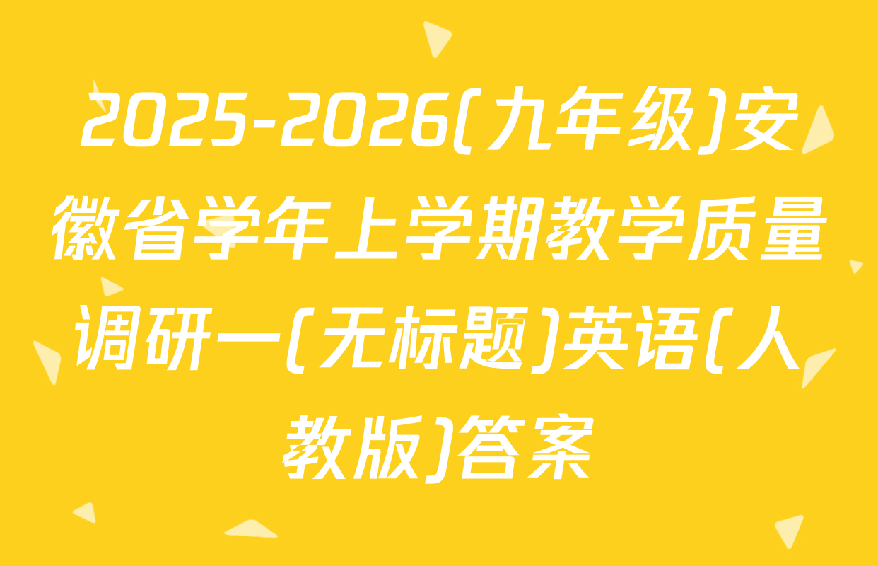 2025-2026(九年级)安徽省学年上学期教学质量调研一(无标题)英语(人教版)答案