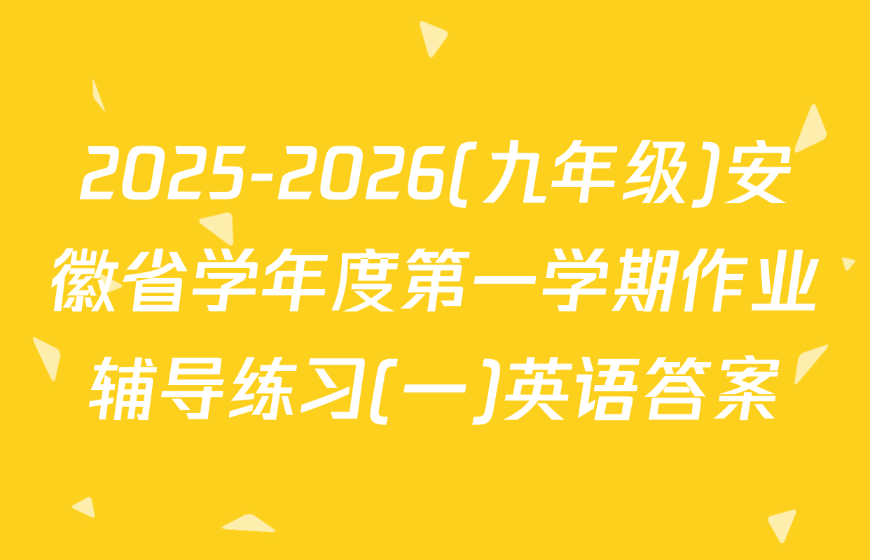 2025-2026(九年级)安徽省学年度第一学期作业辅导练习(一)英语答案