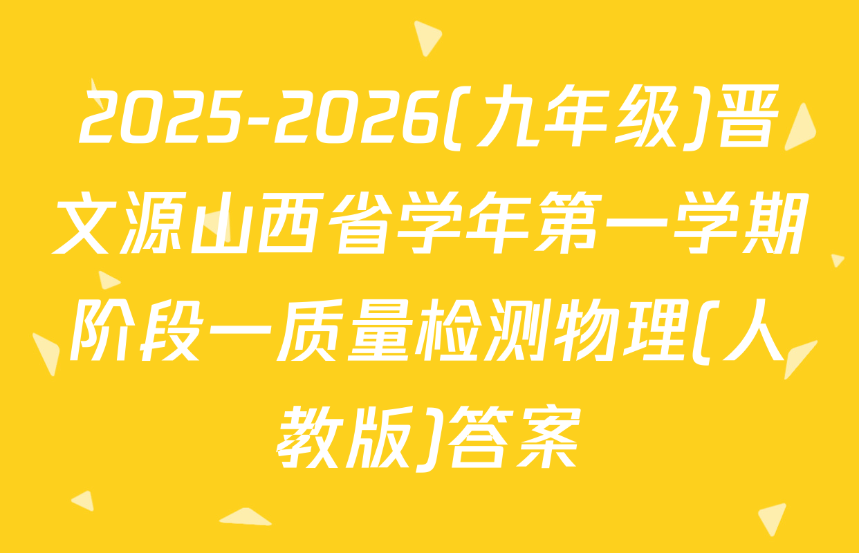 2025-2026(九年级)晋文源山西省学年第一学期阶段一质量检测物理(人教版)答案
