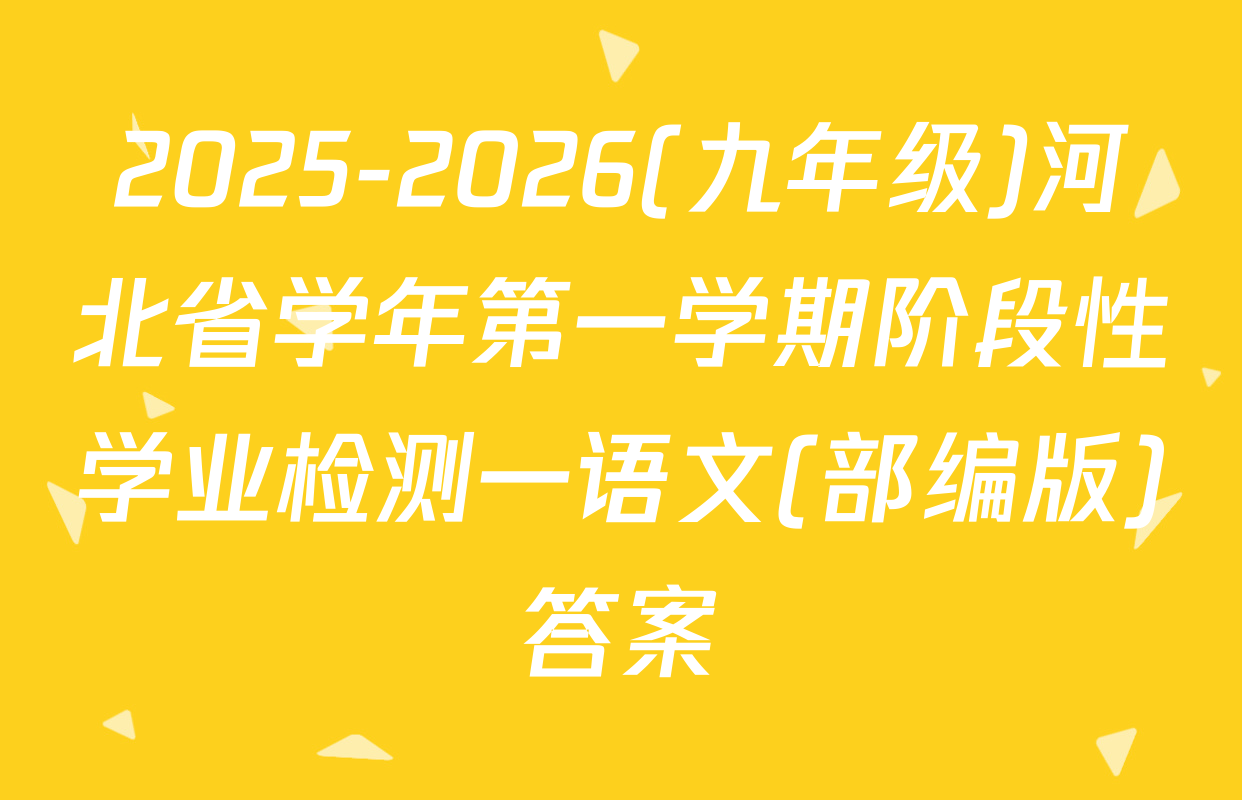 2025-2026(九年级)河北省学年第一学期阶段性学业检测一语文(部编版)答案
