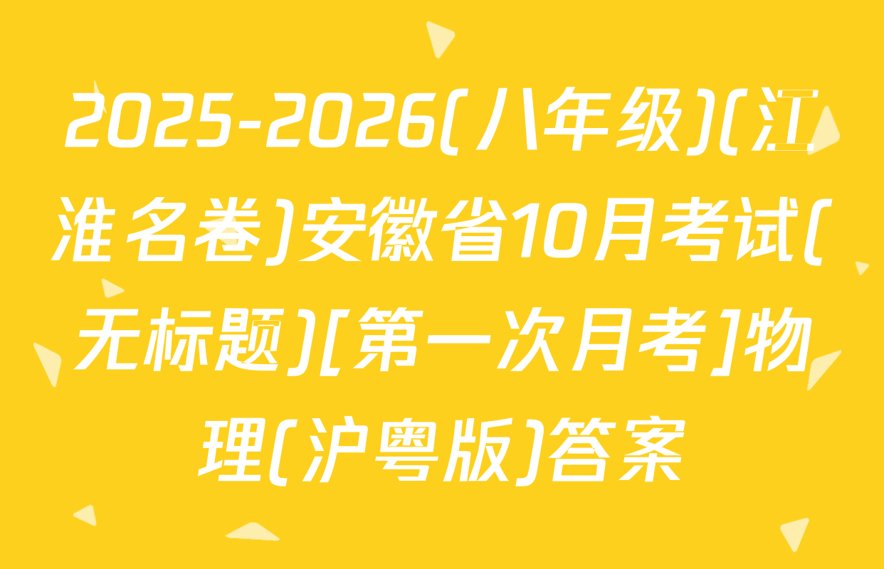 2025-2026(八年级)(江淮名卷)安徽省10月考试(无标题)[第一次月考]物理(沪粤版)答案