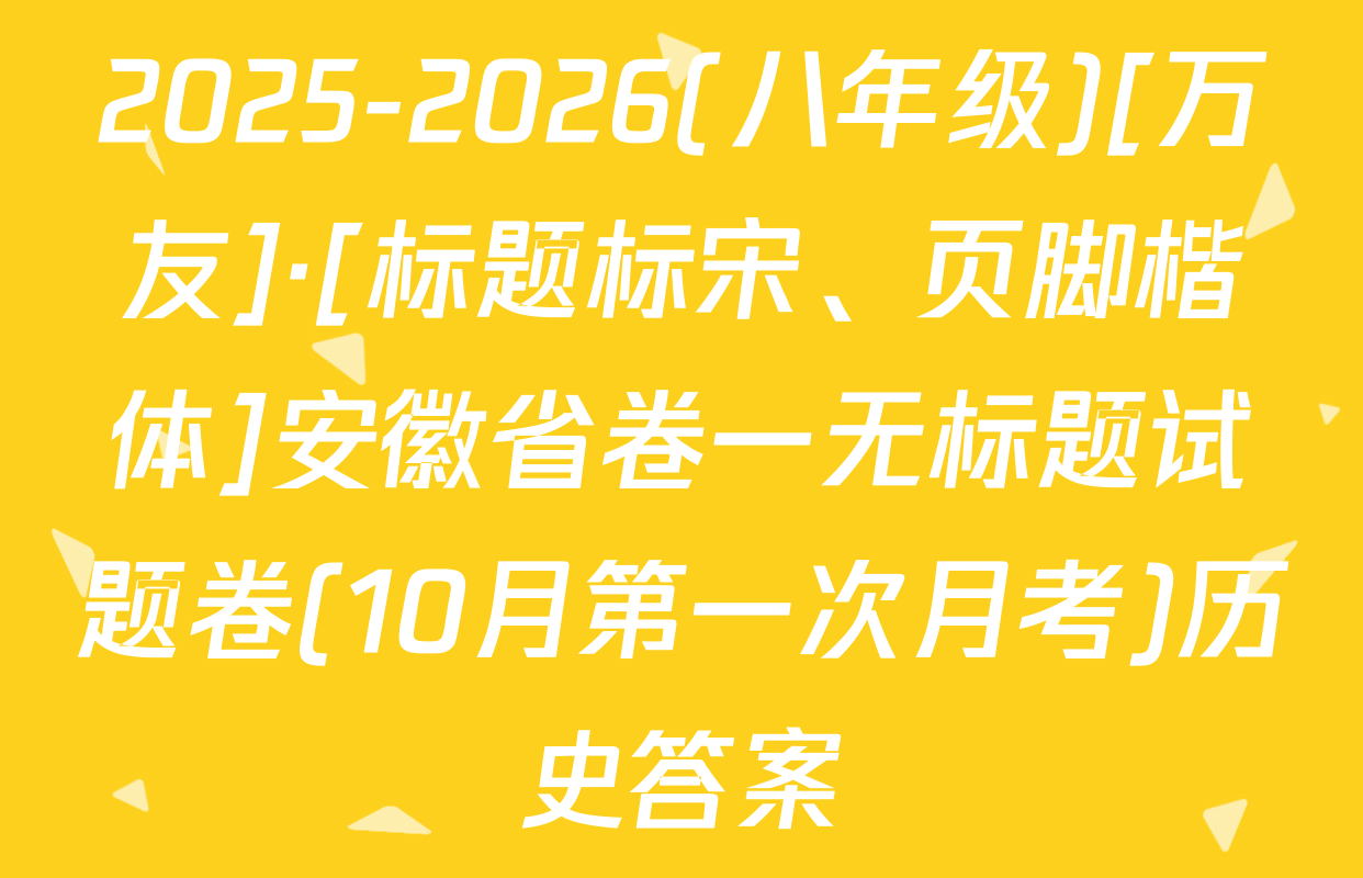 2025-2026(八年级)[万友]·[标题标宋、页脚楷体]安徽省卷一无标题试题卷(10月第一次月考)历史答案