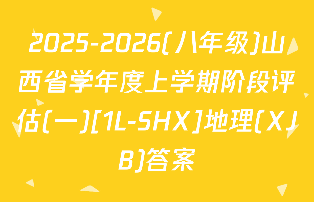 2025-2026(八年级)山西省学年度上学期阶段评估(一)[1L-SHX]地理(XJB)答案