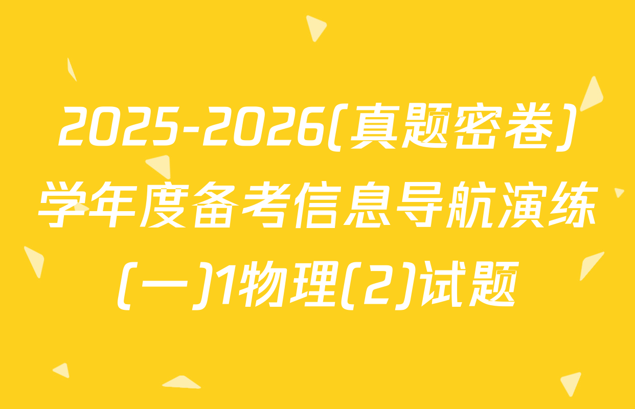 2025-2026(真题密卷)学年度备考信息导航演练(一)1物理(2)试题
