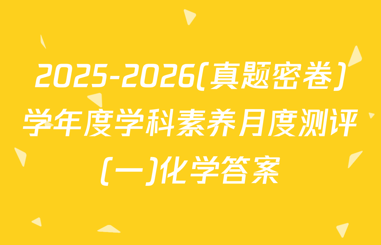 2025-2026(真题密卷)学年度学科素养月度测评(一)化学答案